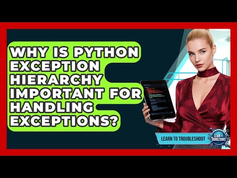 Why Is Python Exception Hierarchy Important For Handling Exceptions? - Learn To Troubleshoot