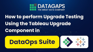 How to perform Upgrade Testing Using the Tableau Upgrade Component in DataOps Suite