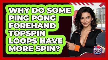 Why Do Some Ping Pong Forehand Topspin Loops Have More Spin? - Ping Pong Prodigy