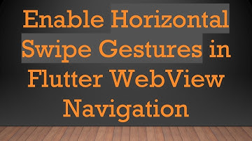 Enable Horizontal Swipe Gestures in Flutter WebView Navigation