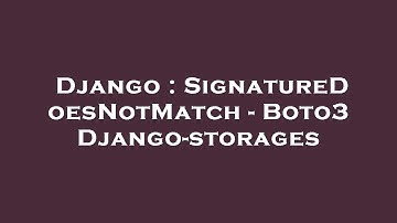Django : SignatureDoesNotMatch - Boto3 Django-storages