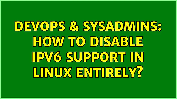 DevOps & SysAdmins: How to disable ipv6 support in Linux entirely?