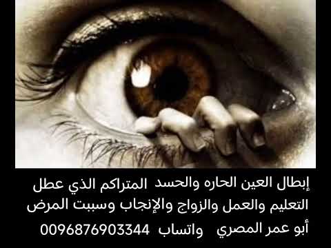 إبطال العين الحاره والحسد المتراكم الذي عطل التعليم والعمل والزواج والإنجاب وسبب الأمراض وضيق الصدر إبطال العين الحاره والحسد المتراكم الذي عطل التعليم والعمل والزواج والإنجاب وسبب الأمراض وضيق الصدر