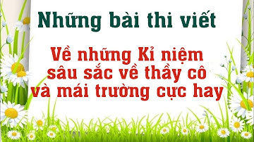 Những bài dự thi viết về những kỉ niệm sâu sắc về thầy cô và mái trường mến yêu cực đỉnh