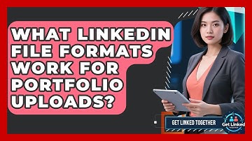 What LinkedIn File Formats Work For Portfolio Uploads? - Get Linked Together