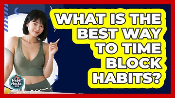 What Is The Best Way To Time Block Habits?