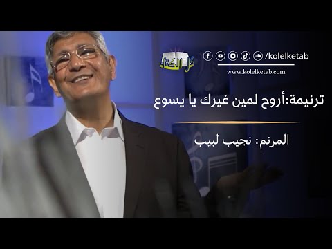 أروح لمين غيرك يا يسوع نجيب لبيب كل الكتاب