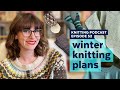 Winter Knitting Plans | KNITTING PODCAST | Episode 52