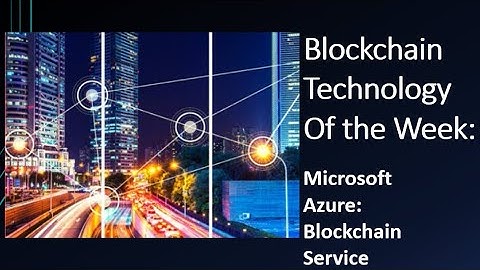 Blockchain Technology of the Week: Microsoft Azure Blockchain Service