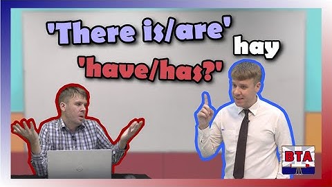 There is/are và have/has, bạn đã dùng đúng?