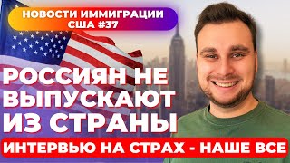 Россиян не выпускают из страны, интервью на страх - наше всё. Новости иммиграции США #37