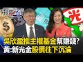 賺錢擱卡好？吳欣盈推主權基金「幫賺錢」？ 黃世聰：新光金股價已連年「往下沉淪」！【關鍵時刻】20231218-3 劉寶傑 黃世聰