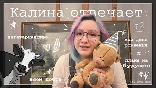 Калина отвечает #2. планы на будущее, вегетарианство и мой день рождения