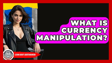 What Is Currency Manipulation? - Learn About Libertarianism