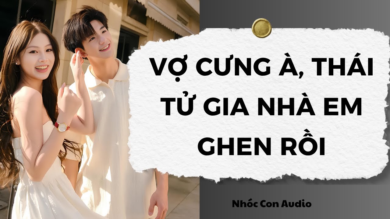 [Truyện Audio] Vợ Cưng À, Thái Tử Gia Nhà Em Ghen Rồi | Nhóc Con Audio