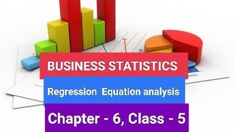 BUSINESS STATISTICS , Regression equation  analysis, Chapter - 6, Class -2 (BBA 2nd, BBA 3rd, MBS)