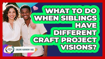 What To Do When Siblings Have Different Craft Project Visions? - Sibling Harmony Hub