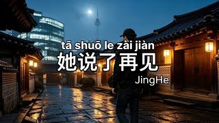 【伤感】Jing he - 《她说了再见》『原来有些告别没有彩排演练，转身之后就是两个世界』