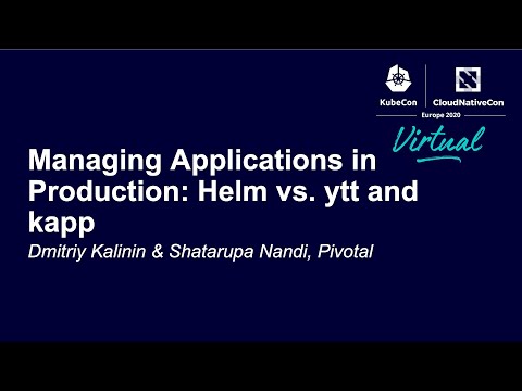 Managing Applications in Production: Helm vs ytt & kapp - Dmitriy Kalinin & Shatarupa Nandi, Pivotal