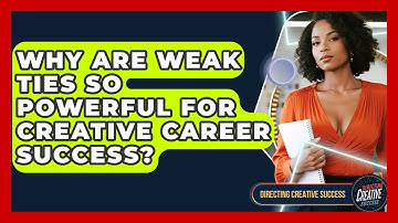 Why Are Weak Ties So Powerful For Creative Career Success? - Directing Creative Success