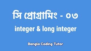সি প্রোগ্রামিং - ০৩ঃ Integer & Long Integer | Bangla Coding Tutor | C Programming Bangla Tutorial