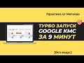 ТУРБО ЗАПУСК GOOGLE КМС ВСЕГО ЗА 9 МИНУТ!