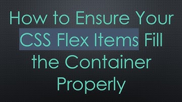 How to Ensure Your CSS Flex Items Fill the Container Properly