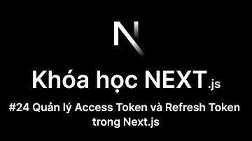 24. Quản lý Access Token và Refresh Token trong Next.js | JWT Authentication Next | Khóa học Next.js
