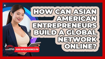 How Can Asian American Entrepreneurs Build A Global Network Online? - Asian American Business Pros