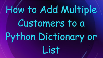 How to Add Multiple Customers to a Python Dictionary or List