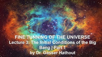 Lecture 03: Initial Conditions of the  Big Bang 1 - Fine Tuning of the Universe