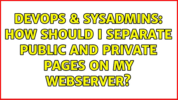 DevOps & SysAdmins: How should I separate public and private pages on my webserver?