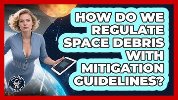 How Do We Regulate Space Debris With Mitigation Guidelines? - All About Astronauts