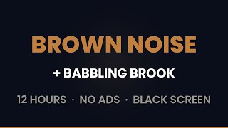 Brown Noise + Babbling Brook | 12 Hours | Deep Sleep | Black Screen | No Mid-Roll Ads