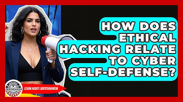 How Does Ethical Hacking Relate To Cyber Self-defense? - Learn About Libertarianism