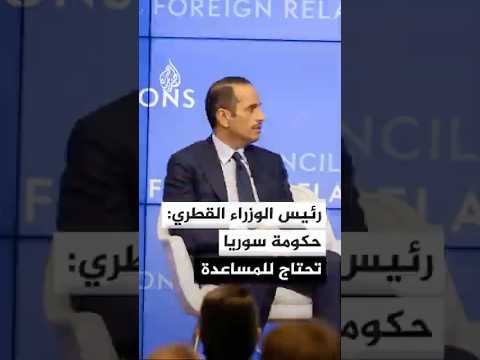 رئيس الوزراء وزير الخارجية القطري: حكومة سوريا تحتاج للمساعدة ويجب أن نقوم بذلك جميعا