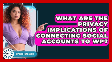 What Are The Privacy Implications Of Connecting Social Accounts To WP? - WP Solutions Guru