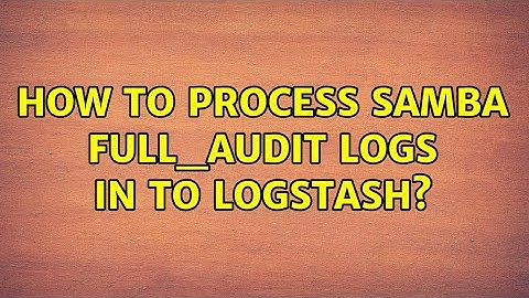 How to process samba full_audit logs in to logstash?