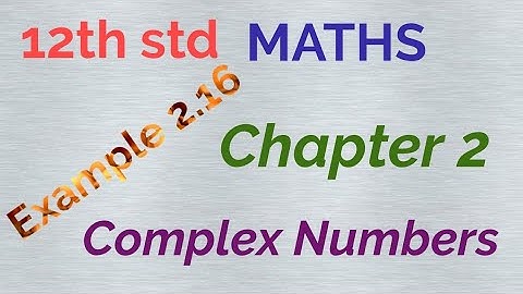 12th std / MATHS/ Chapter 2/Complex numbers/Example 2.16