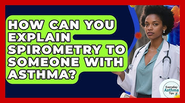 How Can You Explain Spirometry To Someone With Asthma? - Everyday Asthma Tips