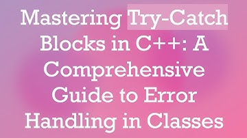 Mastering Try-Catch Blocks in C++: A Comprehensive Guide to Error Handling in Classes