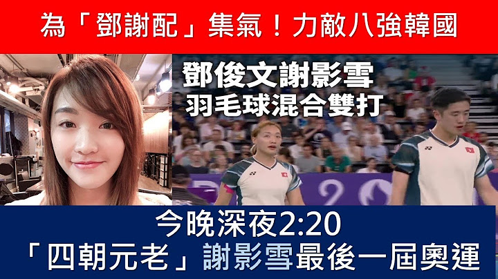 2024巴黎奧運｜謝影雪｜鄧俊文｜鄧謝配小組次名出線｜晉身羽毛球混雙八強｜全城集氣｜最後一屆奧運｜四朝元老｜謝影雪｜鄧俊文