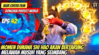 SHI HAO AKAN BERTARUNG MELAWAN MUSUH YANG SEIMBANG - PERFECT WORLD Episode 42 SUB INDO