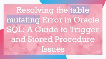 Resolving the table mutating Error in Oracle SQL: A Guide to Trigger and Stored Procedure Issues