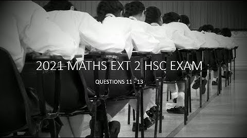2021 HSC EXT2 MATHS EXAM - QUESTIONS 11 - 13