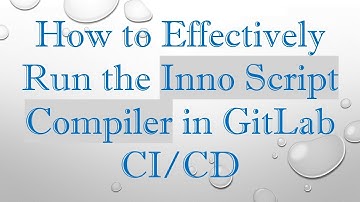 How to Effectively Run the Inno Script Compiler in GitLab CI/CD