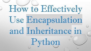 How to Effectively Use Encapsulation and Inheritance in Python