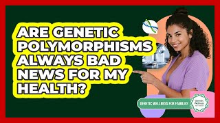 Are Genetic Polymorphisms Always Bad News For My Health? - Genetic Wellness for Families