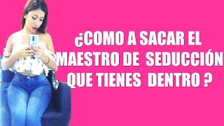 ¿COMO A SACAR EL  MAESTRO DE  SEDUCCIÓN  QUE TIENES  DENTRO ?