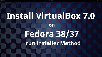 Install Oracle VirtualBox 7.0.8 / 7.0.9 / 7.0.97 on Fedora 38/37 [.run installer Method]